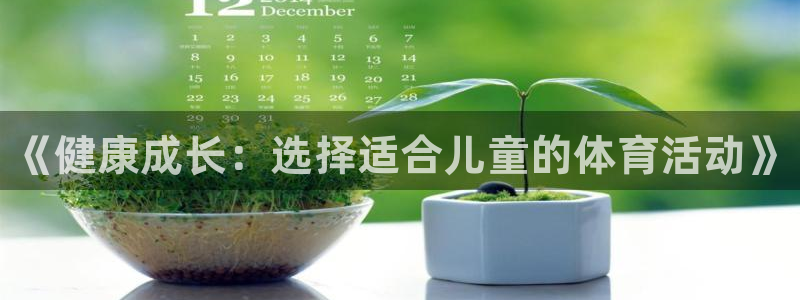 尊龙官方正版app集团简介：《健康成长：选择适合儿童