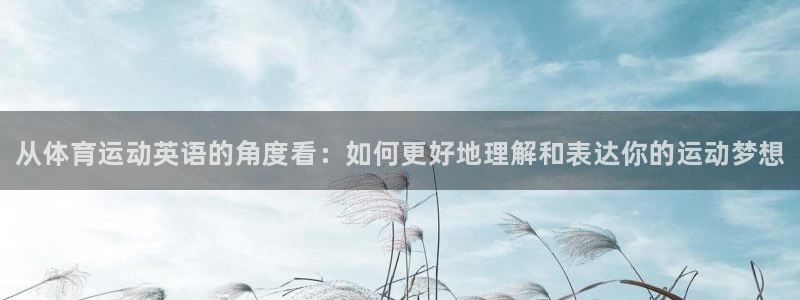 尊龙官方正版app娱乐：从体育运动英语的角度看：如何