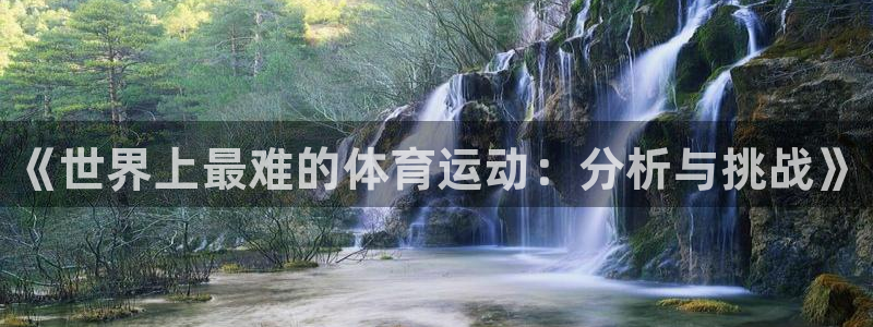 尊龙官方正版app集团简介：《世界上最难的体育运动：