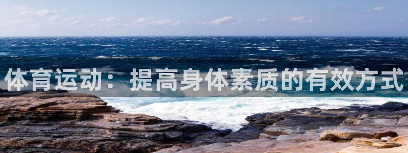 尊龙官网下载平台是正规平台吗安全吗：体育运动：提高身