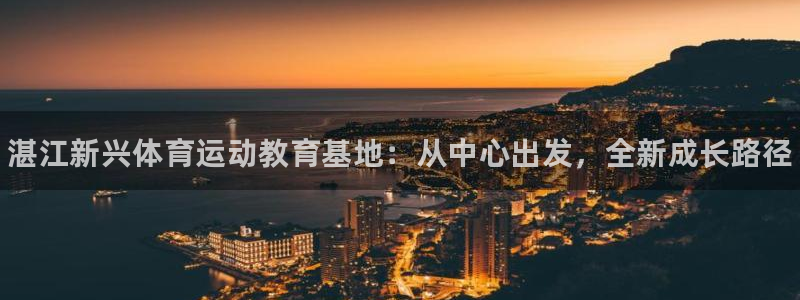 海南尊龙官网下载：湛江新兴体育运动教育基地：从中心出