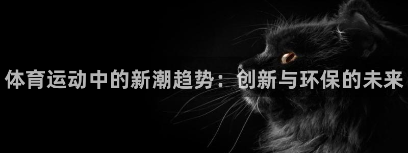 尊龙官方正版app娱乐40996：体育运动中的新潮趋
