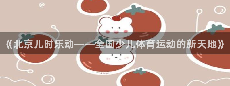 尊龙官方正版app官方：《北京儿时乐动——全国少儿体