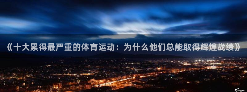 尊龙官网下载平台注册要钱吗安全吗：《十大累得最严重的