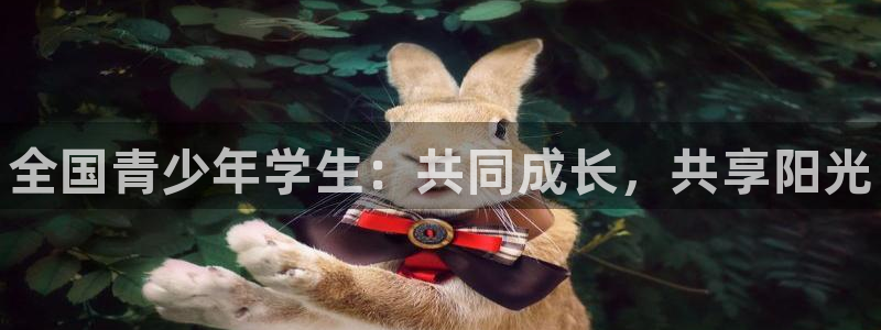 尊龙官网下载平台是正规平台吗知乎：全国青少年学生：共同成长，